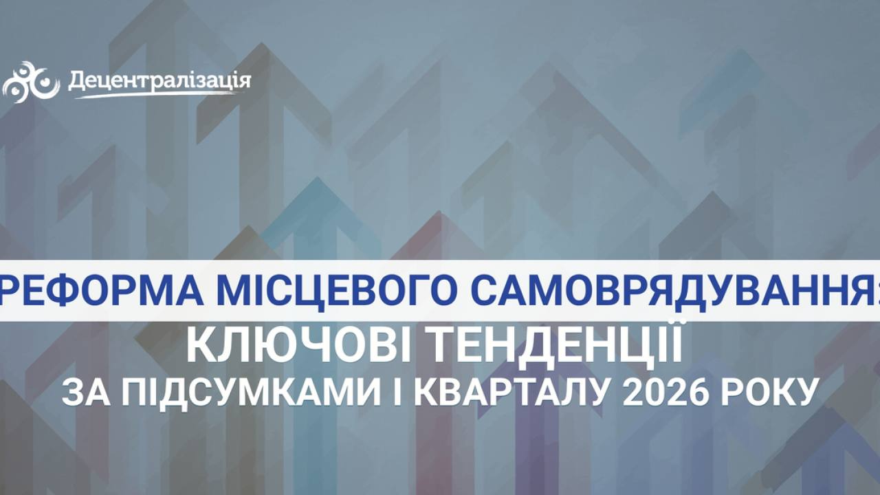 Реформа місцевого самоврядування: ключові тенденції за підсумками І кварталу 2026 року